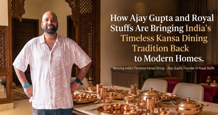 How Ajay Gupta and Royal Stuffs Are Bringing India’s Timeless Kansa Dining Tradition Back to Modern Homes